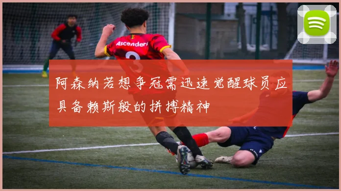 阿森纳若想争冠需迅速觉醒球员应具备赖斯般的拼搏精神