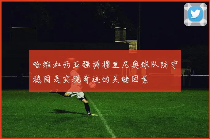 哈维加西亚强调穆里尼奥球队防守稳固是实现奇迹的关键因素