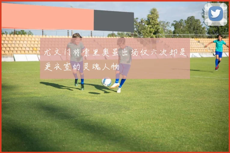 尤文门将索里奥虽出场仅六次却是更衣室的灵魂人物