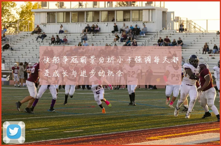 快船争冠前景分析小卡强调每天都是成长与进步的机会