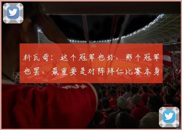 科瓦奇：这个冠军也好，那个冠军也罢，最重要是对阵拜仁比赛本身