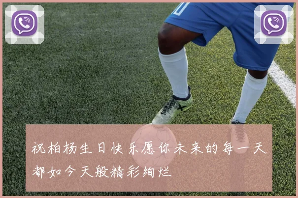 祝柏杨生日快乐愿你未来的每一天都如今天般精彩绚烂