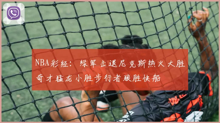 NBA彩经：绿军击退尼克斯热火大胜奇才猛龙小胜步行者狼胜快船