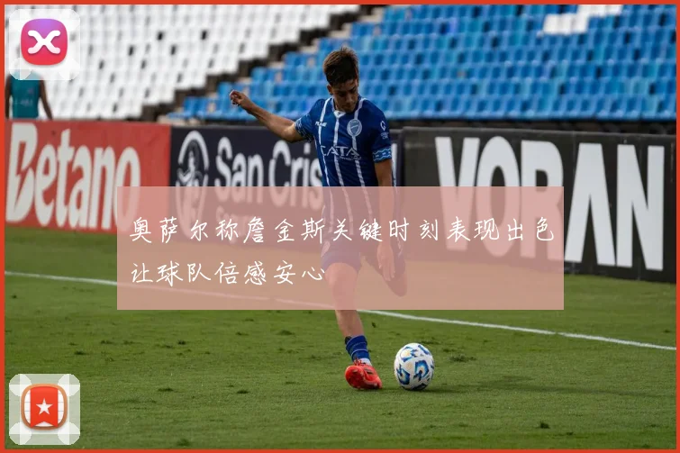 奥萨尔称詹金斯关键时刻表现出色让球队倍感安心